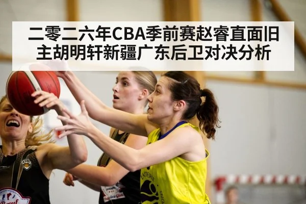 二零二六年CBA季前赛赵睿直面旧主胡明轩新疆广东后卫对决分析