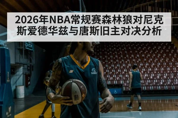 2026年NBA常规赛森林狼对尼克斯爱德华兹与唐斯旧主对决分析