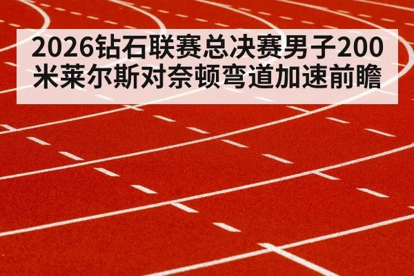 2026钻石联赛总决赛男子200米莱尔斯对奈顿弯道加速前瞻（kaiyun）